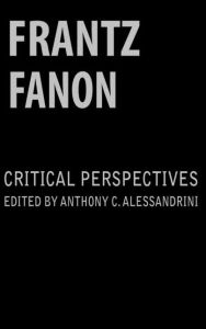 Title: Frantz Fanon: Critical Perspectives / Edition 1, Author: Anthony C. Alessandrini