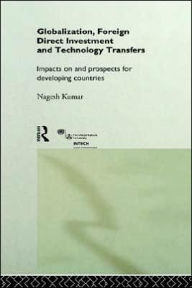 Title: Globalization, Foreign Direct Investment and Technology Transfers: Impacts on and Prospects for Developing Countries / Edition 1, Author: Nagesh Kumar