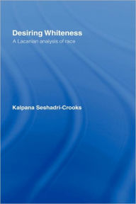 Title: Desiring Whiteness: A Lacanian Analysis of Race / Edition 1, Author: Kalpana Seshadri-Crooks
