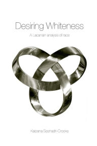 Title: Desiring Whiteness: A Lacanian Analysis of Race / Edition 1, Author: Kalpana Seshadri-Crooks