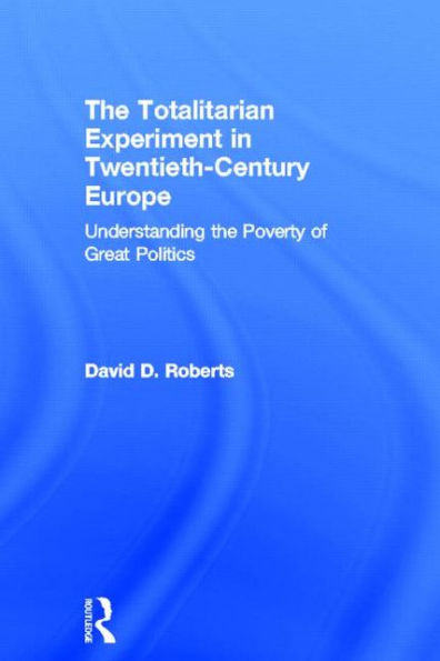 The Totalitarian Experiment in Twentieth Century Europe: Understanding the Poverty of Great Politics