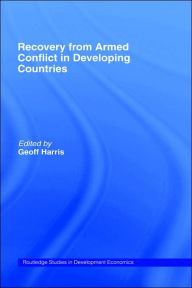 Title: Recovery from Armed Conflict in Developing Countries: An Economic and Political Analysis / Edition 1, Author: Geoff Harris