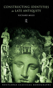 Title: Constructing Identities in Late Antiquity / Edition 1, Author: Richard Miles