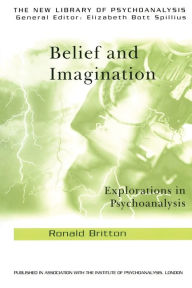 Title: Belief and Imagination: Explorations in Psychoanalysis, Author: Ronald Britton