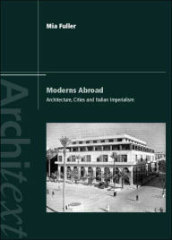 Title: Moderns Abroad: Architecture, Cities and Italian Imperialism / Edition 1, Author: Mia Fuller