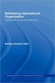 Title: Rethinking International Organisation: Deregulation and Global Governance / Edition 1, Author: Barbara Emadi-Coffin