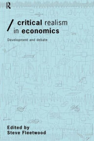 Title: Critical Realism in Economics: Development and Debate / Edition 1, Author: Steve Fleetwood