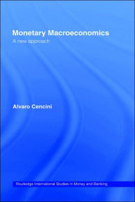 Title: Monetary Macroeconomics: A New Approach / Edition 1, Author: Alvaro Cencini