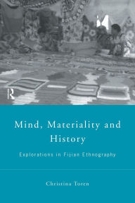 Title: Mind, Materiality and History: Explorations in Fijian Ethnography / Edition 1, Author: Christina Toren