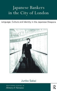 Title: Japanese Bankers in the City of London: Language, Culture and Identity in the Japanese Diaspora / Edition 1, Author: Junko Sakai