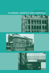 Title: Planning, Markets and Hospitals / Edition 1, Author: John Mohan