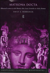 Title: Matrona Docta: Educated Women in the Roman Elite from Cornelia to Julia Domna, Author: Emily A. Hemelrijk