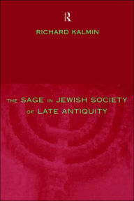 Title: The Sage in Jewish Society of Late Antiquity / Edition 1, Author: Richard Kalmin