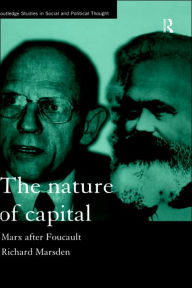 Title: The Nature of Capital: Marx after Foucault / Edition 1, Author: Richard Marsden