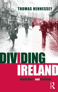 Title: Dividing Ireland: World War One and Partition / Edition 1, Author: Thomas Hennessey