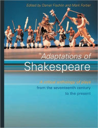 Title: Adaptations of Shakespeare: An Anthology of Plays from the 17th Century to the Present / Edition 1, Author: Daniel Fischlin