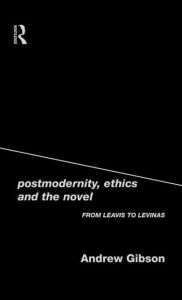 Title: Postmodernity, Ethics and the Novel: From Leavis to Levinas, Author: Andrew Gibson