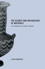 Title: The Science and Archaeology of Materials: An Investigation of Inorganic Materials / Edition 1, Author: Julian Henderson