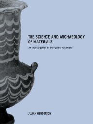 Title: The Science and Archaeology of Materials: An Investigation of Inorganic Materials / Edition 1, Author: Julian Henderson