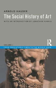 Title: Social History of Art, Volume 1: From Prehistoric Times to the Middle Ages / Edition 3, Author: Arnold Hauser