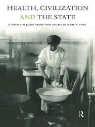 Title: Health, Civilization and the State: A History of Public Health from Ancient to Modern Times / Edition 1, Author: Dorothy Porter
