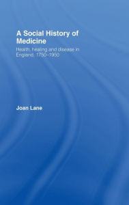 Title: A Social History of Medicine: Health, Healing and Disease in England, 1750-1950 / Edition 1, Author: Joan Lane