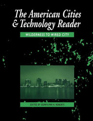 Title: The American Cities and Technology Reader: Wilderness to Wired City / Edition 1, Author: Gerrylyn K. Roberts