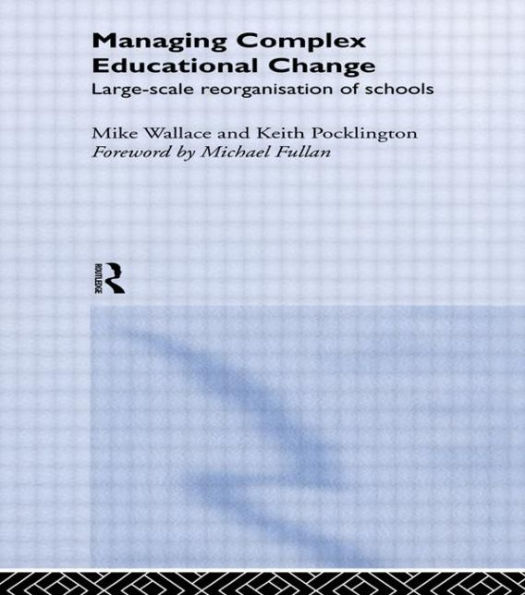 Managing Complex Educational Change: Large Scale Reorganisation of Schools