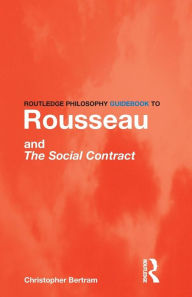 Title: Routledge Philosophy GuideBook to Rousseau and the Social Contract / Edition 1, Author: Christopher Bertram