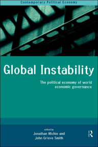 Title: Global Instability: The Political Economy of World Economic Governance / Edition 1, Author: John Grieve-Smith