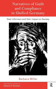 Title: Narratives of Guilt and Compliance in Unified Germany: Stasi Informers and their Impact on Society / Edition 1, Author: Barbara Miller