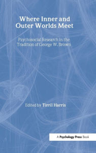 Title: Where Inner and Outer Worlds Meet: Psychosocial Research in the Tradition of George W Brown / Edition 1, Author: Tirril Harris