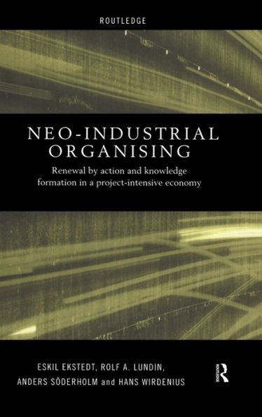 Neo-Industrial Organising: Renewal by Action and Knowledge Formation in a Project-intensive Economy / Edition 1