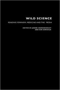 Title: Wild Science: Reading Feminism, Medicine and the Media / Edition 1, Author: Janine Marchessault
