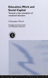 Title: Education, Work and Social Capital: Towards a New Conception of Vocational Training / Edition 1, Author: Christopher Winch