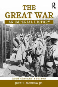 Title: The Great War: An Imperial History / Edition 1, Author: John H. Morrow Jr.
