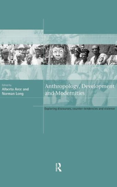 Anthropology, Development and Modernities: Exploring Discourse, Counter-Tendencies and Violence / Edition 1