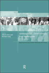 Title: Anthropology, Development and Modernities: Exploring Discourse, Counter-Tendencies and Violence / Edition 1, Author: Alberto Arce