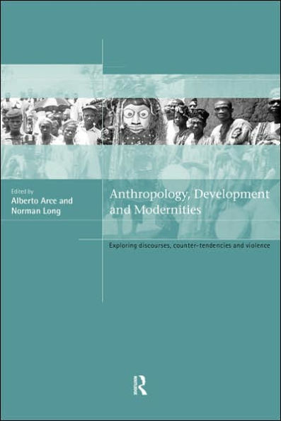 Anthropology, Development and Modernities: Exploring Discourse, Counter-Tendencies and Violence / Edition 1