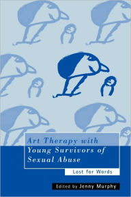 Title: Art Therapy with Young Survivors of Sexual Abuse: Lost for Words, Author: Jenny Murphy