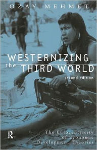 Title: Westernizing the Third World: The Eurocentricity of Economic Development Theories / Edition 2, Author: Ozay Mehmet