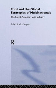 Title: Ford and the Global Strategies of Multinationals: The North American Auto Industry / Edition 1, Author: Maria Isabel Studer Noguez