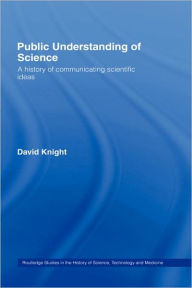 Title: Public Understanding of Science: A History of Communicating Scientific Ideas / Edition 1, Author: David Knight