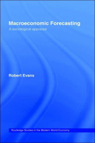 Title: Macroeconomic Forecasting: A Sociological Appraisal / Edition 1, Author: Robert Evans