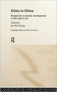 Title: Cities in Post-Mao China: Recipes for Economic Development in the Reform Era / Edition 1, Author: Jae Ho Chung