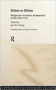 Title: Cities in China: Recipes for economic development in the reform era / Edition 1, Author: Jae Ho Chung