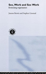 Title: Sex, Work and Sex Work: Eroticizing Organization / Edition 1, Author: Joanna Brewis