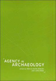 Title: Agency in Archaeology / Edition 1, Author: Marcia-Anne Dobres