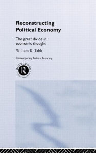 Title: Reconstructing Political Economy: The Great Divide in Economic Thought / Edition 1, Author: William K. Tabb