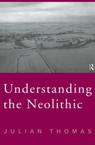 Title: Understanding the Neolithic / Edition 2, Author: Julian Thomas